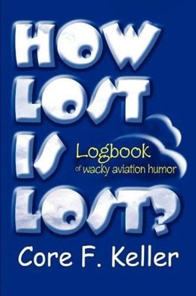 How Lost Is Lost?: Logbook of wacky aviation humor by Core F Keller 9780595305865