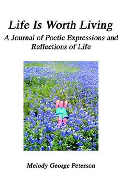 Life Is Worth Living: A Journal of Poetic Expressions and Reflections of Life by Melody George Peterson 9780595318841