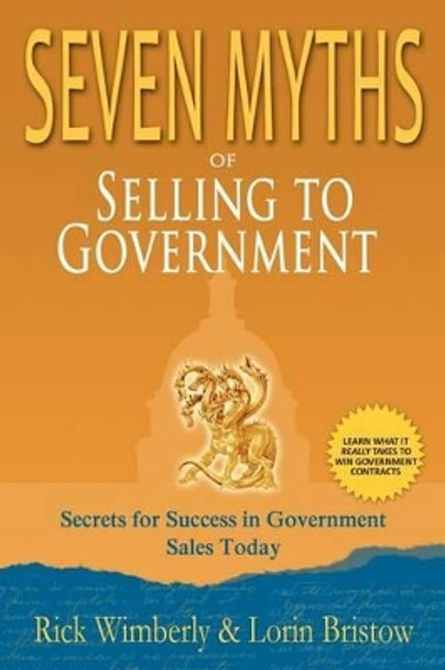 Seven Myths of Selling to Government: Secrets for Success in Government Sales Today by Rick Wimberly 9780615423227