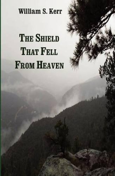 The Shield that Fell from Heaven by William S Kerr 9780615477671