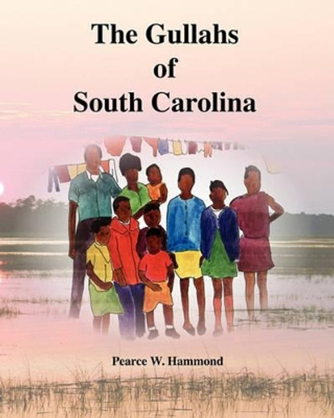 The Gullahs of South Carolina by Pearce W Hammond 9780615486482