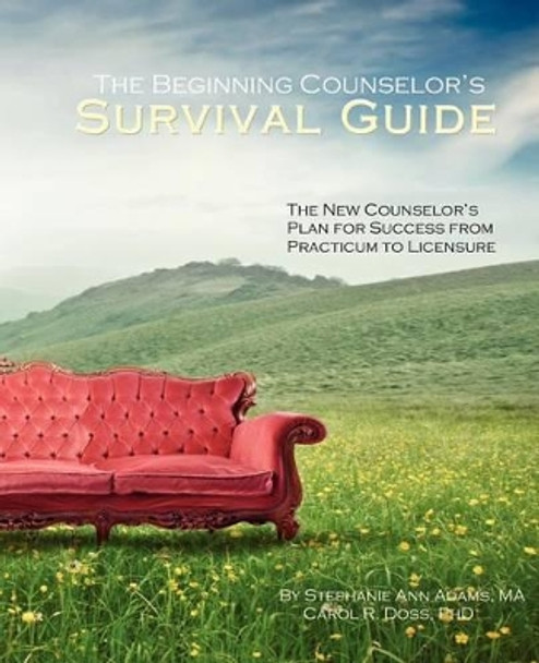 The Beginning Counselor's Survival Guide: The New Counselor's Plan for Success from Practicum to Licensure by Carol R Doss Lpc 9780615569437