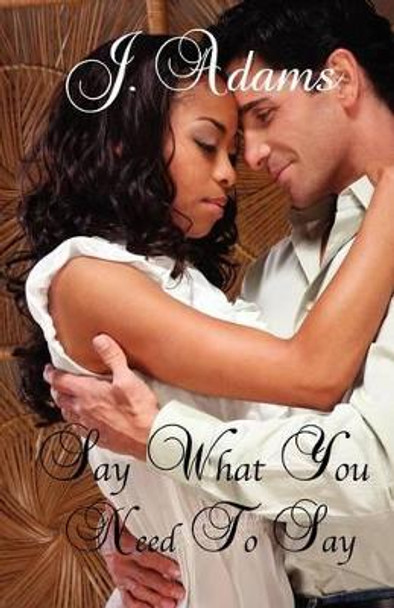Say What You Need to Say by J Adams 9780615636931