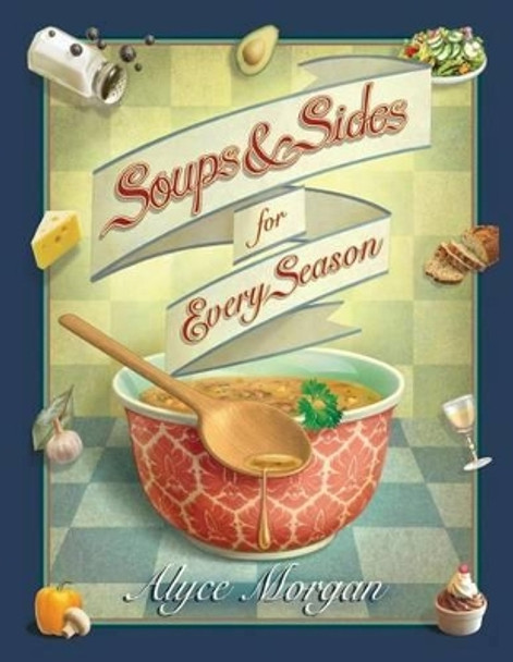 Soups & Sides for Every Season by Alyce Morgan 9780615673066