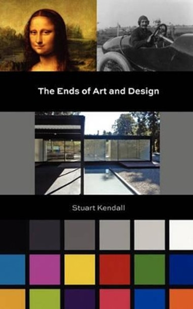 The Ends of Art and Design by Stuart Kendall 9780615461533