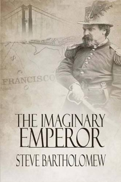 The Imaginary Emperor: A Tale of Old San Francisco by Steve Bartholomew 9780615488851