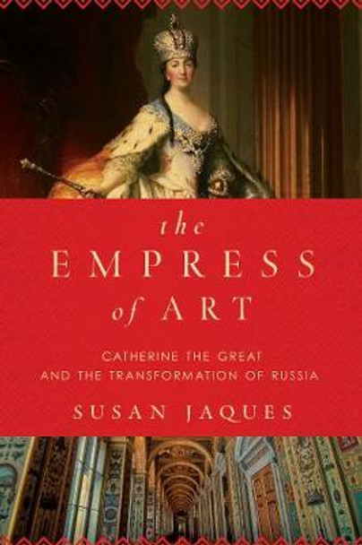 The Empress of Art: Catherine the Great and the Transformation of Russia by Susan Jaques