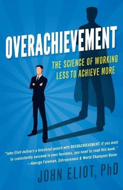 Overachievement: The Science of Working Less to Accomplish More by John Eliot