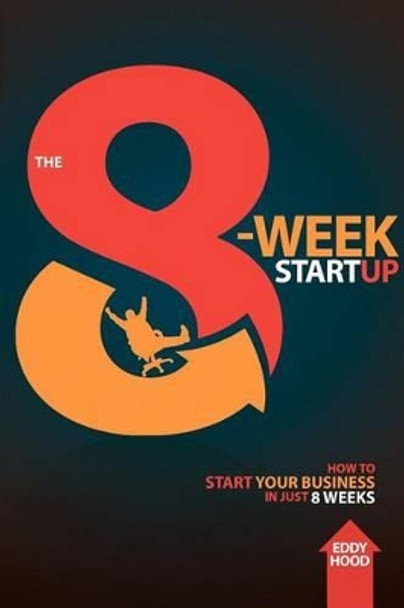 The 8-Week Startup: How to Start Your Business in Just 8 Weeks by Eddy Hood 9780615721309