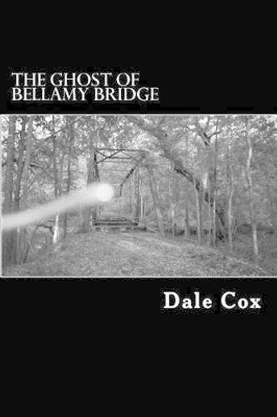 The Ghost of Bellamy Bridge: 10 Ghosts & Monsters from Jackson County, Florida by Dale Cox 9780615740515