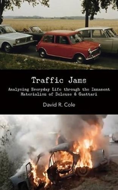 Traffic Jams: Analysing Everyday Life Through the Immanent Materialism of Deleuze & Guattari by David R Cole 9780615767000