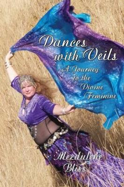 Dances With Veils: A Journey to the Divine Feminine by Mezdulene Bliss 9780615879215