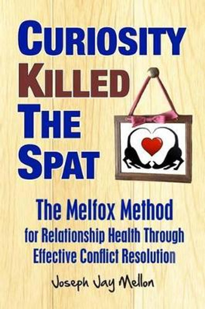 Curiosity Killed The Spat: The Melfox Method for Relationship Health Through Effective Conflict Resolution by Joseph Jay Mellon 9780615906140