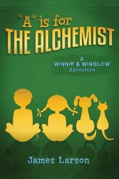 &quot;A&quot; Is for the Alchemist by James Larson 9780615963303