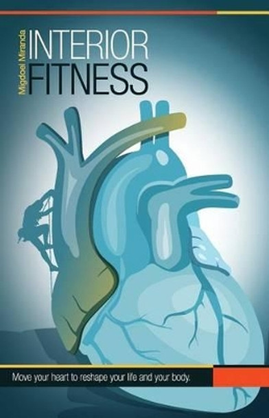 Interior Fitness: Move Your Heart To Reshape Your Life AND Your Body! by Migdoel Miranda Jr 9780615833958