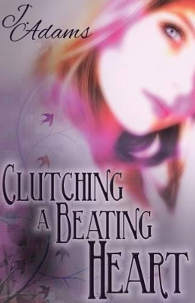 Clutching a Beating Heart by J Adams 9780615879628