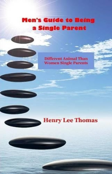 Men's Guide to Being a Single Parent: Different Animal Than Women Single Parents by Henry Lee Thomas 9780615990668