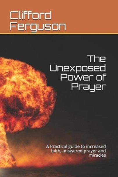 Unexposed Power of Prayer: A Practical guide to increased faith, answered prayer and miracles by Clifford Stanley Ferguson Th D 9780620929165