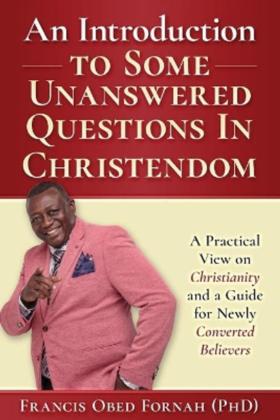 An Introduction to Some Unanswered Questions in Christendom: A Practical View on Christianity and A Guide for Newly Converted Believers by Francis Obed Fornah 9780648598503