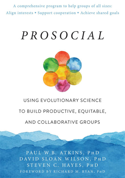 Prosocial: Using Evolutionary Science to Build Productive, Equitable, and Collaborative Groups by Paul W Atkins