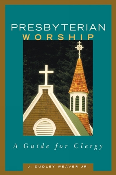 Presbyterian Worship: A Guide for Clergy by J. Dudley Weaver Jr. 9780664502188