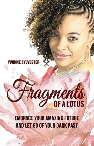 Fragments of a Lotus: Embrace your amazing future and let go of your dark past by Yvonne Sylvester 9780692072318