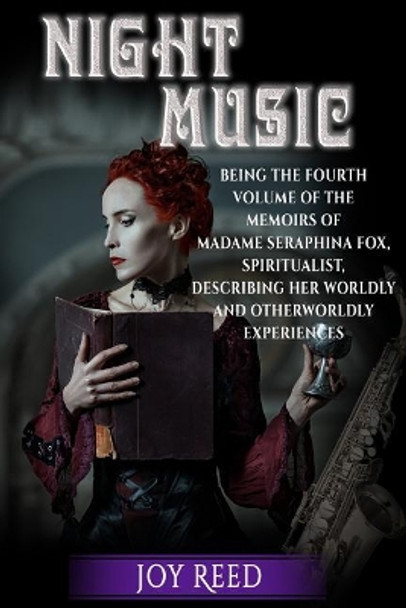 Night Music: Being the Fourth Volume of the Memoirs of Madame Seraphina Fox, Spiritualist, Describing Her Worldly and Otherworldly Experiences by Joy Reed 9780692116180