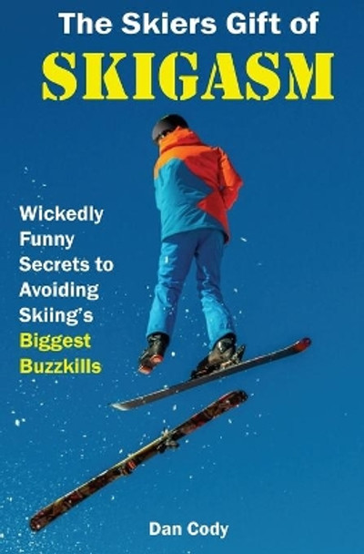 The Skiers Gift of Skigasm: Wickedly Funny Secrets to Avoiding Skiing's Biggest Buzzkills by Dan Cody 9780692179819