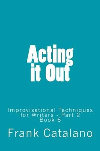 Acting it Out: Improvisational Techniques for Writers - Part 2 by Frank Catalano 9780692266199