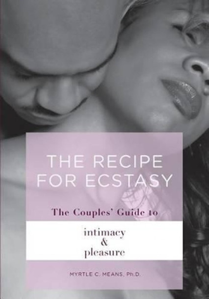 The Recipe for Ecstasy: A Couples' Guide to Intimacy and Pleasure by Myrtle C Means Ph D 9780692270462