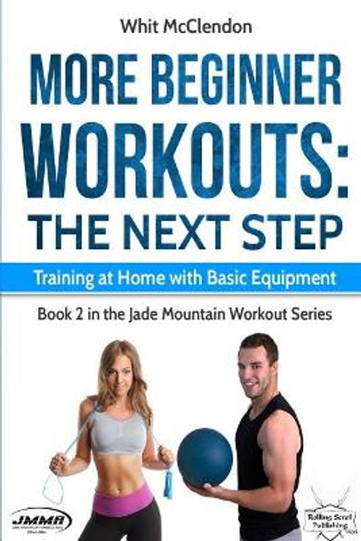 More Beginner Workouts: The Next Step: Training at Home with Basic Equipment by Whit McClendon 9780692078082