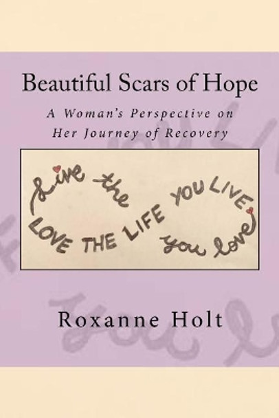 Beautiful Scars of Hope: My Journey, My Thinking, and My Challenges as a Woman Living in Recovery by Roxanne Holt 9780692094013