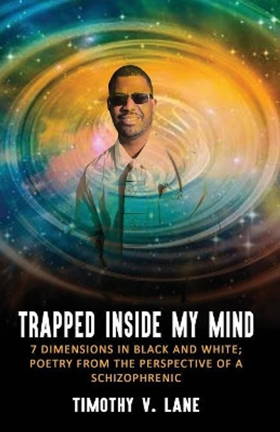 Trapped Inside My Mind: 7 Dimenions in Black and White; Poetry from the Perspective of a Schizophrenic by Timothy V Lane 9780692135211