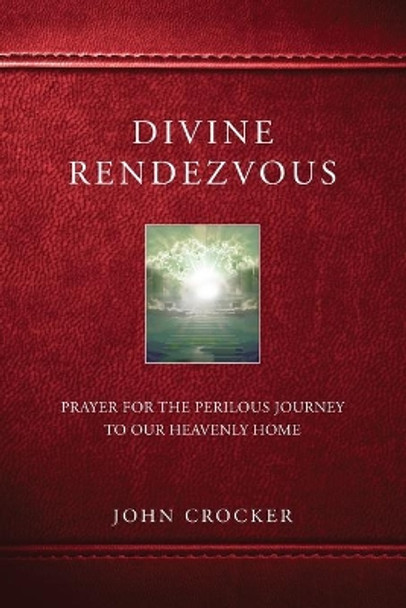 Divine Rendezvous: Prayer for the Perilous Journey to Our Heavenly Home by John D Crocker 9780692137833