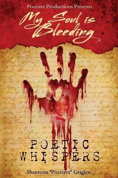 My Soul is Bleeding: Poetic Whispers by Shanteria Poetizer Griglen 9780692145364