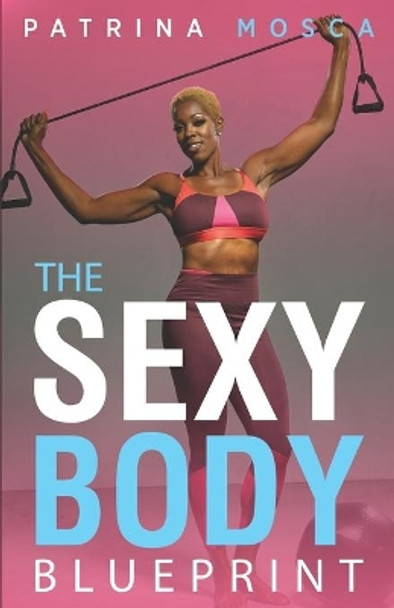 The Sexy Body Blueprint by Patrina Mosca 9780692149874