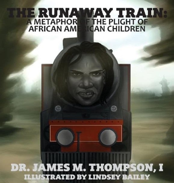 The Runaway Train: A Metaphor of the Plight of African American Children by Dr James M Thompson 9780692175019