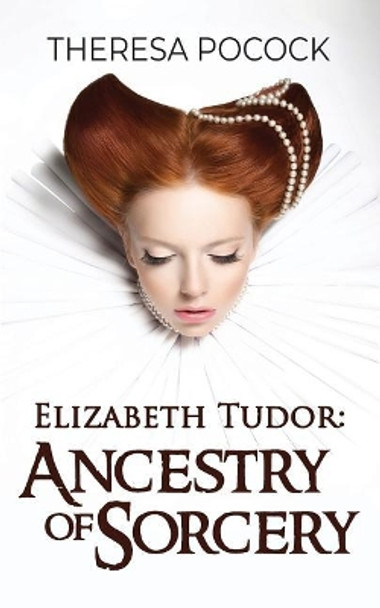 Elizabeth Tudor: Ancestry of Sorcery by Theresa Pocock 9780692176344