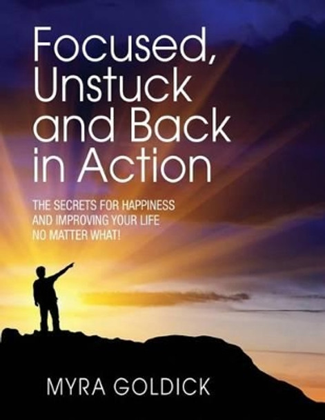 Focused, Unstuck, and Back in Action: A guide to happiness no matter what by Myra Goldick 9780692232002