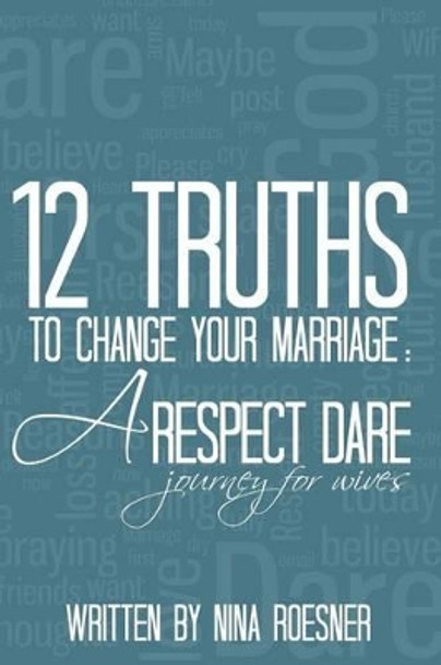 12 Truths to Change Your Marriage: A Respect Dare Journey by Nina Roesner 9780692243787