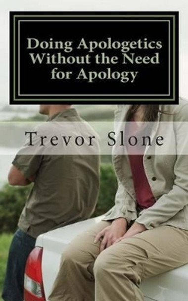 Doing Apologetics Without the Need for Apology: Biblical Principles for Confrontational Relationality by Trevor Ray Slone 9780692251898