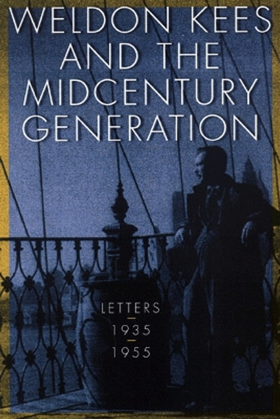 Weldon Kees and the Midcentury Generation: Letters, 1935-1955 by Weldon Kees 9780803278080