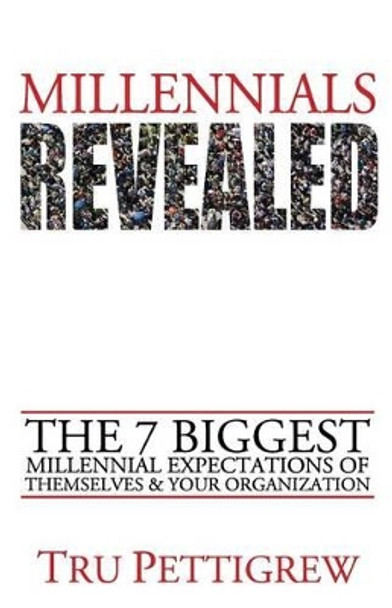 Millennials Revealed: The 7 Biggest Millennial Expectations of Themselves & Your Organization by Tru Pettigrew 9780692462133