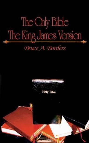 The Only Bible: The King James Version by Bruce A Borders 9780692465066