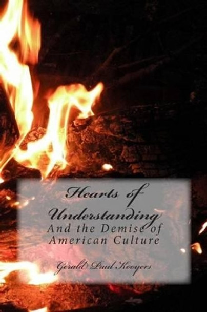 Hearts of Understanding: And The Demise of American Culture by Gerald Paul Kooyers 9780692426739