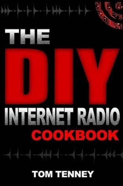 The DIY Internet Radio Cookbook: A Beginner's Guide to Building Your Own 24/7 Streaming Network by Tom Tenney 9780692537626