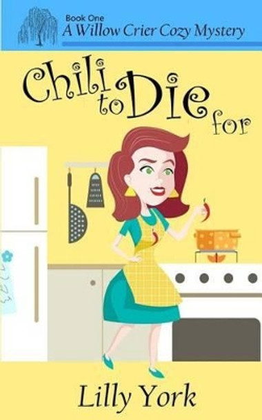 Chili to Die for (a Willow Crier Cozy Mystery Book 1) by Lilly York 9780692583289