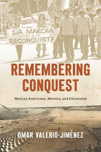 Remembering Conquest: Mexican Americans, Memory, and Citizenship by Omar Valerio-Jiménez 9781469675626