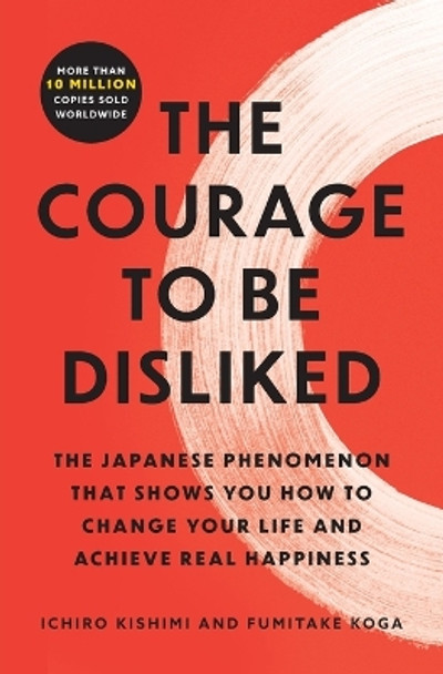 The Courage to Be Disliked: The Japanese Phenomenon That Shows You How to Change Your Life and Achieve Real Happiness by Ichiro Kishimi 9781668065969