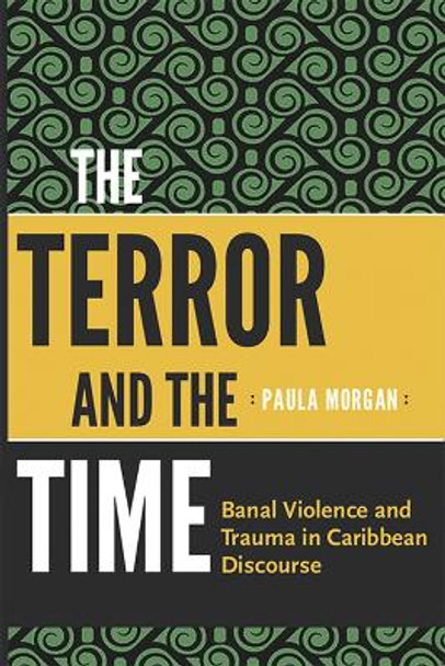 The Terror and the Time: Banal Violence and Trauma in Caribbean Discourse by Paula Morgan 9789766404963